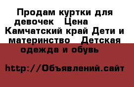 Продам куртки для девочек › Цена ­ 400 - Камчатский край Дети и материнство » Детская одежда и обувь   